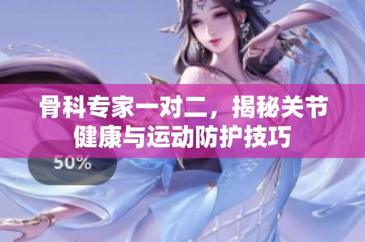 骨科專家一對二，揭秘關(guān)節(jié)健康與運(yùn)動(dòng)防護(hù)技巧