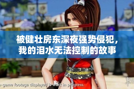 被健壯房東深夜強(qiáng)勢(shì)侵犯，我的淚水無(wú)法控制的故事