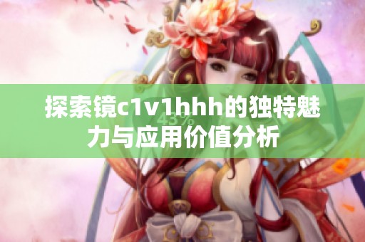 探索鏡c1v1hhh的獨(dú)特魅力與應(yīng)用價(jià)值分析