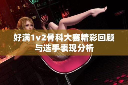 好滿1v2骨科大賽精彩回顧與選手表現(xiàn)分析