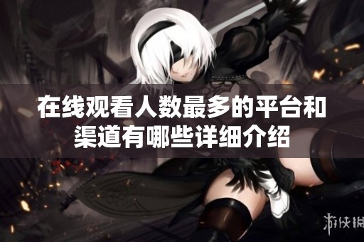 在線觀看人數(shù)最多的平臺(tái)和渠道有哪些詳細(xì)介紹