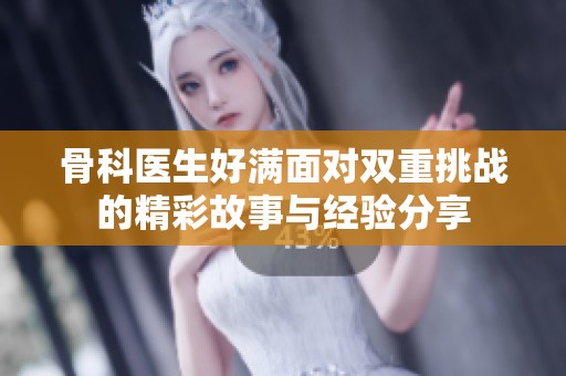 骨科醫(yī)生好滿面對雙重挑戰(zhàn)的精彩故事與經(jīng)驗分享