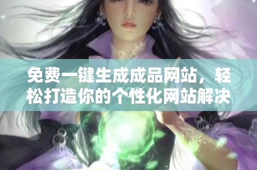免費一鍵生成成品網(wǎng)站，輕松打造你的個性化網(wǎng)站解決方案