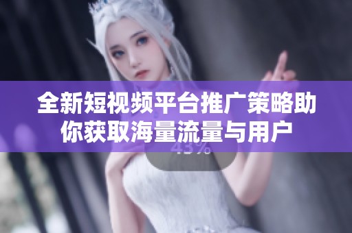 全新短視頻平臺(tái)推廣策略助你獲取海量流量與用戶