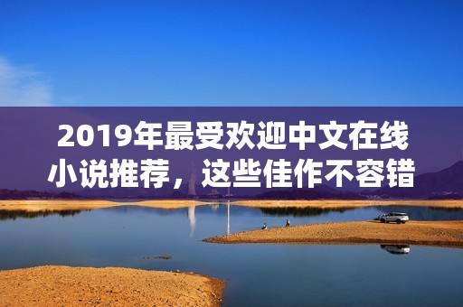 2019年最受歡迎中文在線小說推薦，這些佳作不容錯過