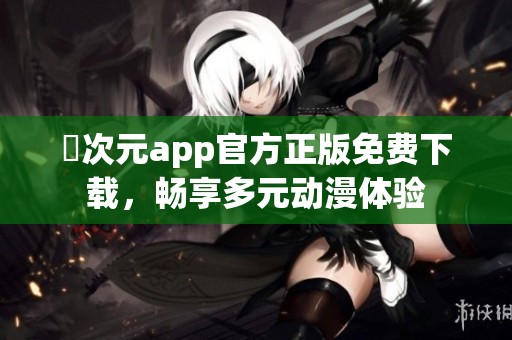 囧次元app官方正版免費(fèi)下載，暢享多元動漫體驗