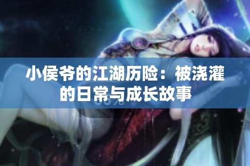小侯爺的江湖歷險：被澆灌的日常與成長故事