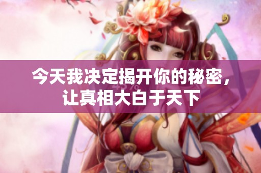 今天我決定揭開你的秘密，讓真相大白于天下