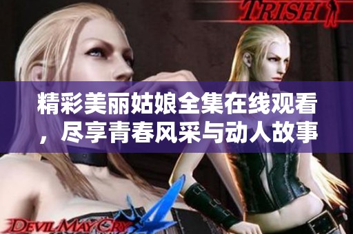 精彩美麗姑娘全集在線觀看，盡享青春風(fēng)采與動(dòng)人故事
