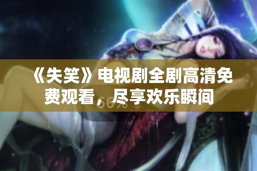 《失笑》電視劇全劇高清免費觀看，盡享歡樂瞬間