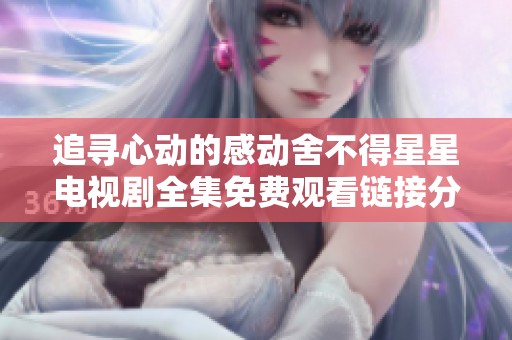 追尋心動(dòng)的感動(dòng)舍不得星星電視劇全集免費(fèi)觀看鏈接分享