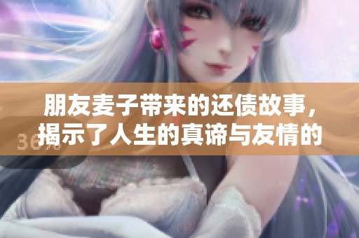 朋友麥子帶來(lái)的還債故事，揭示了人生的真諦與友情的力量