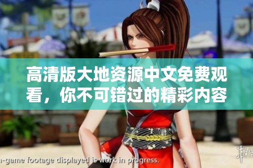高清版大地資源中文免費(fèi)觀看，你不可錯(cuò)過(guò)的精彩內(nèi)容