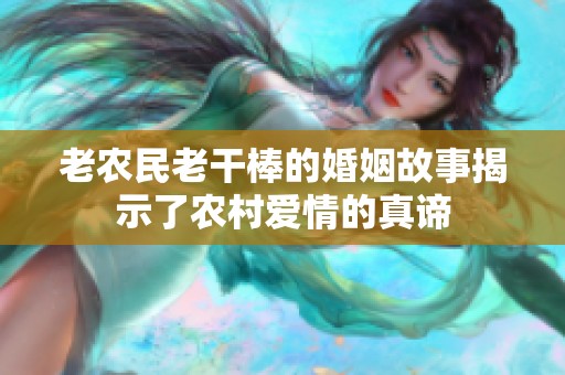 老農民老干棒的婚姻故事揭示了農村愛情的真諦