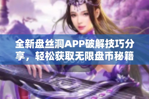 全新盤絲洞APP破解技巧分享，輕松獲取無限盤幣秘籍