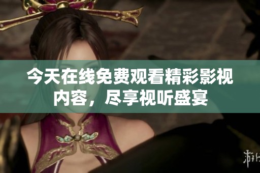 今天在線免費觀看精彩影視內容，盡享視聽盛宴