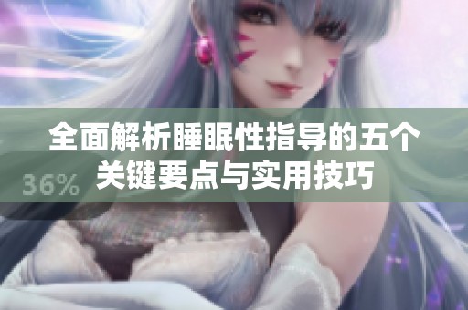 全面解析睡眠性指導(dǎo)的五個關(guān)鍵要點與實用技巧