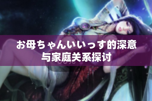 お母ちゃんいいっす的深意與家庭關(guān)系探討