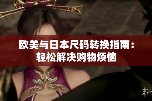 歐美與日本尺碼轉(zhuǎn)換指南：輕松解決購物煩惱