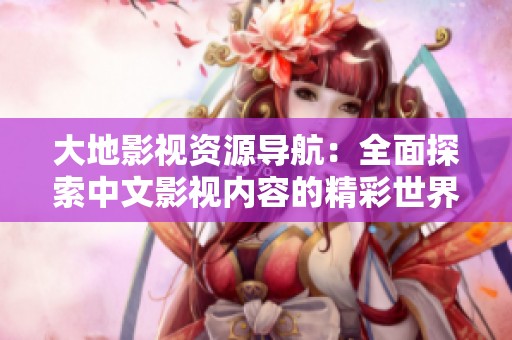 大地影視資源導(dǎo)航：全面探索中文影視內(nèi)容的精彩世界