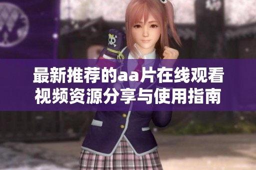 最新推薦的aa片在線觀看視頻資源分享與使用指南
