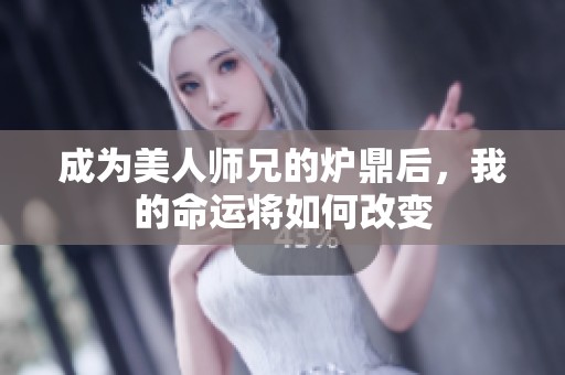 成為美人師兄的爐鼎后，我的命運將如何改變