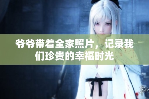 爺爺帶著全家照片，記錄我們珍貴的幸福時光
