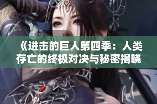 《進擊的巨人第四季：人類存亡的終極對決與秘密揭曉》