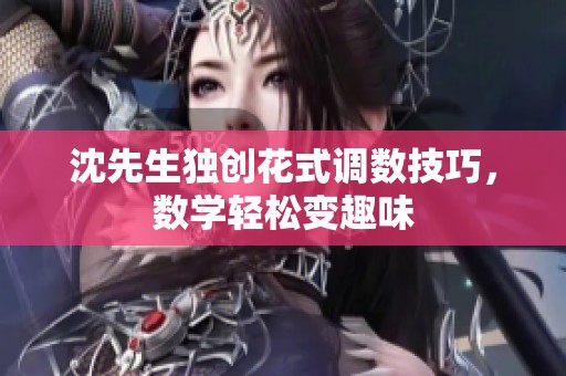 沈先生獨(dú)創(chuàng)花式調(diào)數(shù)技巧，數(shù)學(xué)輕松變?nèi)の? title=