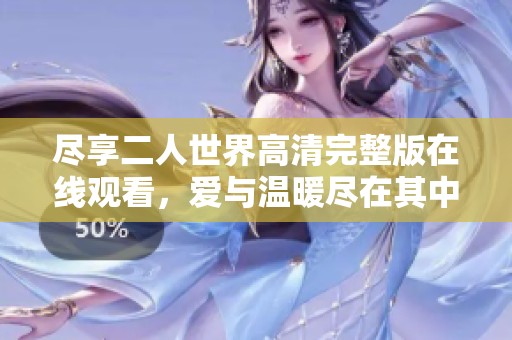 盡享二人世界高清完整版在線觀看，愛與溫暖盡在其中