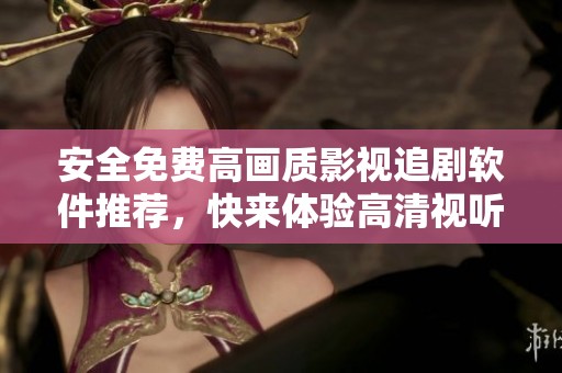 安全免費(fèi)高畫質(zhì)影視追劇軟件推薦，快來體驗(yàn)高清視聽盛宴