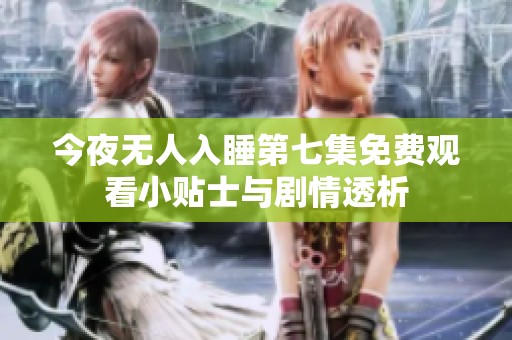 今夜無人入睡第七集免費觀看小貼士與劇情透析