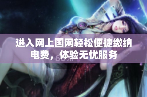 進(jìn)入網(wǎng)上國網(wǎng)輕松便捷繳納電費(fèi)，體驗(yàn)無憂服務(wù)