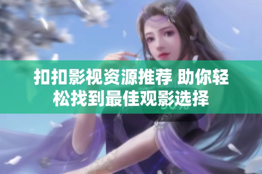 扣扣影視資源推薦 助你輕松找到最佳觀影選擇