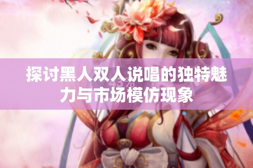 探討黑人雙人說唱的獨(dú)特魅力與市場(chǎng)模仿現(xiàn)象