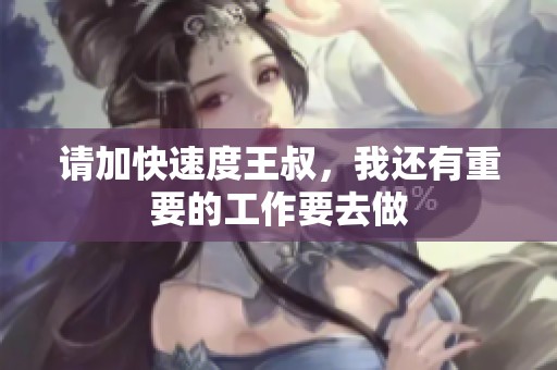 請加快速度王叔，我還有重要的工作要去做
