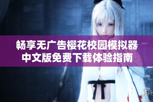 暢享無廣告櫻花校園模擬器中文版免費下載體驗指南