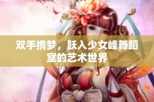 雙手?jǐn)y夢(mèng)，躍入少女峰舞蹈室的藝術(shù)世界