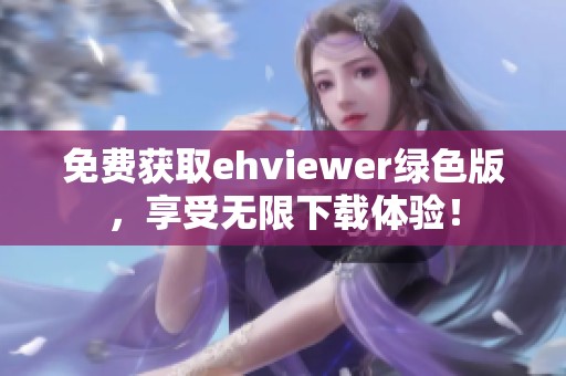 免費獲取ehviewer綠色版，享受無限下載體驗！