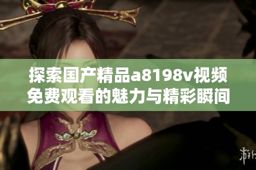 探索國(guó)產(chǎn)精品a8198v視頻免費(fèi)觀看的魅力與精彩瞬間