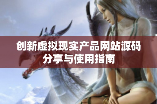 創(chuàng)新虛擬現(xiàn)實(shí)產(chǎn)品網(wǎng)站源碼分享與使用指南