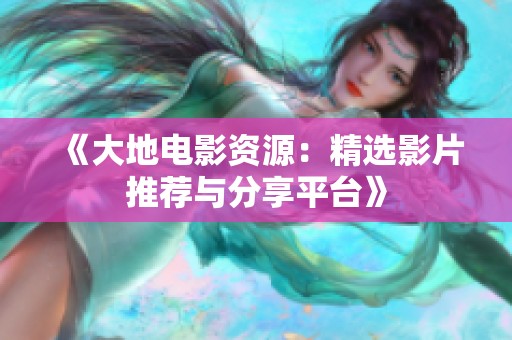 《大地電影資源：精選影片推薦與分享平臺》