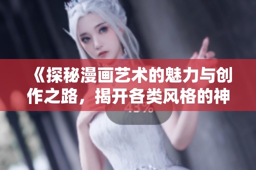 《探秘漫畫藝術的魅力與創(chuàng)作之路，揭開各類風格的神秘面紗》