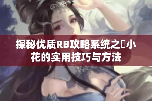 探秘優(yōu)質RB攻略系統(tǒng)之寀小花的實用技巧與方法