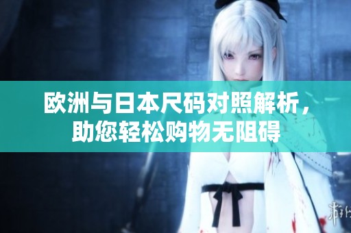 歐洲與日本尺碼對(duì)照解析，助您輕松購(gòu)物無(wú)阻礙