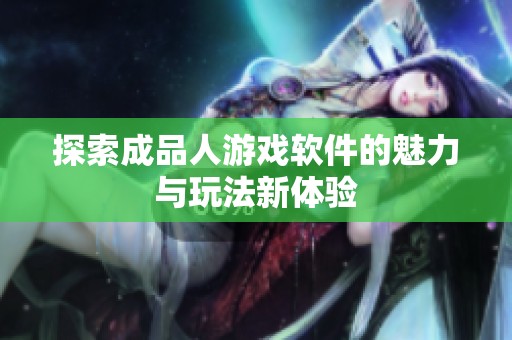 探索成品人游戲軟件的魅力與玩法新體驗(yàn)