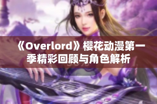 《Overlord》櫻花動(dòng)漫第一季精彩回顧與角色解析