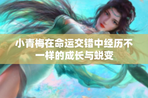 小青梅在命運(yùn)交錯(cuò)中經(jīng)歷不一樣的成長(zhǎng)與蛻變
