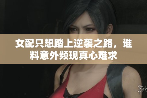 女配只想踏上逆襲之路，誰料意外頻現(xiàn)真心難求