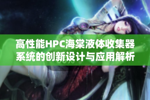 高性能HPC海棠液體收集器系統(tǒng)的創(chuàng)新設計與應用解析